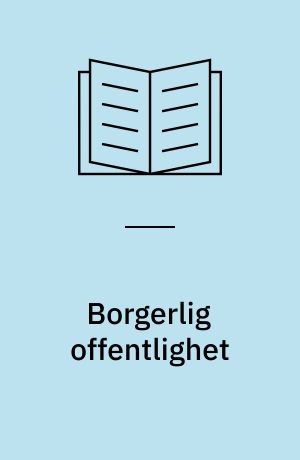 Borgerlig offentlighet : - dens framvekst og forfall : henimot en teori om det borgerlige samfunn