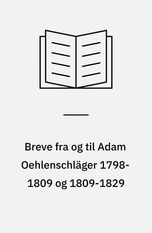 Breve fra og til Adam Oehlenschläger 1798-1809 og 1809-1829