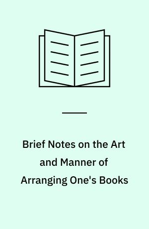 Brief Notes on the Art and Manner of Arranging One's Books