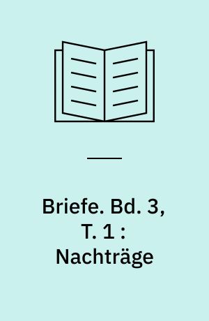 Briefe : Textkritische und kommentierte Ausgabe in drei Bänden. Bd. 3, T. 1 : Nachträge : Kommentar zu Briefen 1804-1831