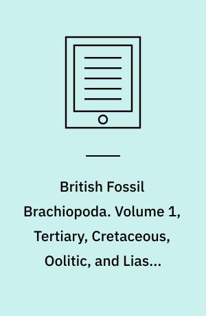 British Fossil Brachiopoda. Volume 1, Tertiary, Cretaceous, Oolitic, and Liasic Species