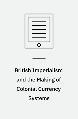 British Imperialism and the Making of Colonial Currency Systems