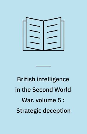 British intelligence in the Second World War : its influence on strategy and operations. volume 5 : Strategic deception