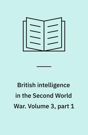 British intelligence in the Second World War : its influence on strategy and operations. Volume 3, part 1