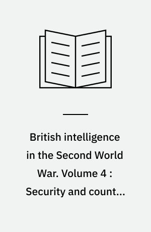 British intelligence in the Second World War : its influence on strategy and operations. Volume 4 : Security and counter-intelligence