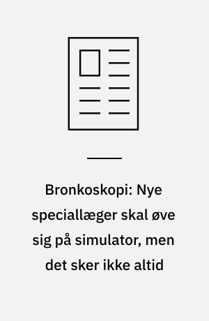 Bronkoskopi: Nye speciallæger skal øve sig på simulator, men det sker ikke altid