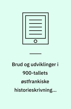 Brud og udviklinger i 900-tallets østfrankiske historieskrivning - videnstransfer fra øst til vest? : et komparativt studie af herskerkonstruktion i byzantinsk og østfrankisk historieskrivning ca. 950-970 : Ph.D. afhandling 2021