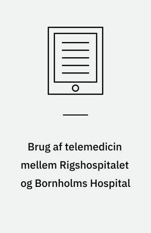 Brug af telemedicin mellem Rigshospitalet og Bornholms Hospital : rapport fra et pilotprojekt