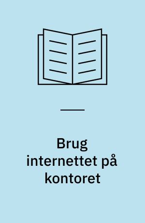 Brug internettet på kontoret : en praktisk håndbog, der kan spare dig og din virksomhed såvel tid som penge