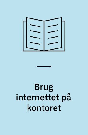 Brug internettet på kontoret : en praktisk håndbog, der kan spare dig og din virksomhed såvel tid som penge