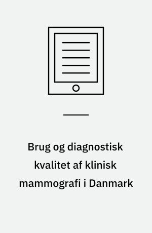 Brug og diagnostisk kvalitet af klinisk mammografi i Danmark : en medicinsk teknologivurdering