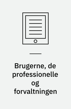 Brugerne, de professionelle og forvaltningen : en diskussion af sammenhængen mellem brugernes livsverden, den professionelle og frivillige indsats og den samlede organisering af tilbuddene til mennesker med hjemløshed, misbrug eller sindslidelse som problem