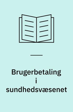 Brugerbetaling i sundhedsvæsenet : kortlægning og analyse