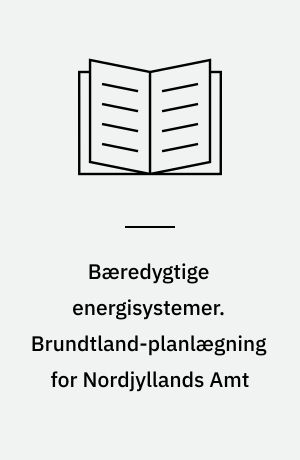 Bæredygtige energisystemer. Brundtland-planlægning for Nordjyllands Amt : et nyt analystisk bidrag til den politiske energi-teknologi