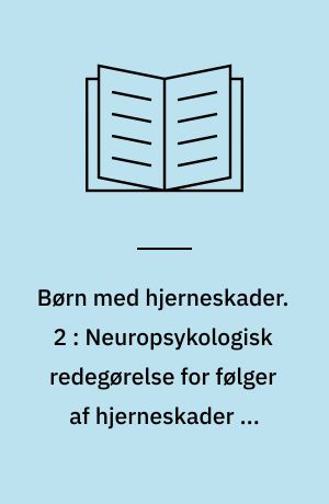 Børn med hjerneskader. 2 : Neuropsykologisk redegørelse for følger af hjerneskader og deres konsekvenser for behandling og undervisning