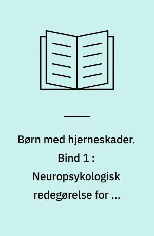 Børn med hjerneskader. Bind 1 : Neuropsykologisk redegørelse for en række erhvervede hjerneskader og deres adfærdsmæssige konsekvenser - belyst ved cases