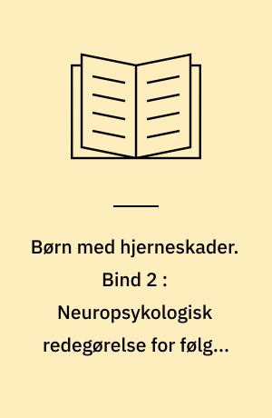 Børn med hjerneskader. Bind 2 : Neuropsykologisk redegørelse for følger af hjerneskader og deres konsekvenser for behandling og undervisning