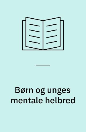 Børn og unges mentale helbred : forekomst af psykiske symptomer og lidelser og mulige forebyggelsesindsatser