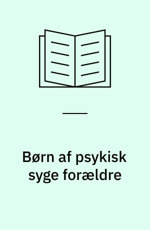 Børn af psykisk syge forældre : en undersøgelse af relationen mellem psykisk syge forældre og deres børns psykosociale udvikling