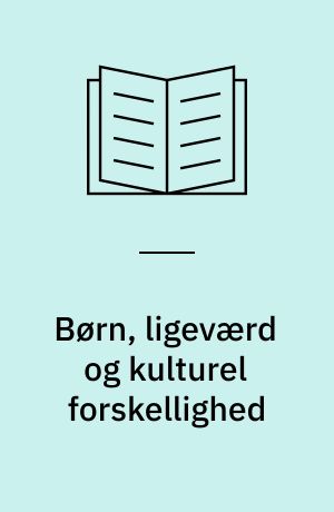 Børn, ligeværd og kulturel forskellighed : et antropologisk studie af tosprogede og danske børns betydningsdannelse af forholdet mellem ligeværd og kulturel forskellighed i en dansk folkeskole : kandidatspeciale
