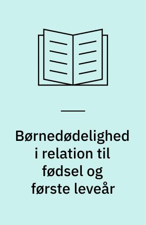 Børnedødelighed i relation til fødsel og første leveår : en belysning af udviklingen og en analyse af forklaringsfaktorer