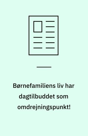 Børnefamiliens liv har dagtilbuddet som omdrejningspunkt!