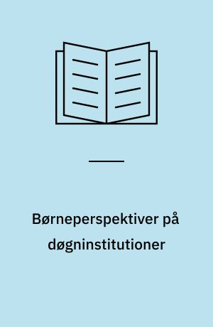 Børneperspektiver på døgninstitutioner : inddragelse af og samarbejde med børn og forældre : et tværinstitutionelt projekt mellem døgninstitutioner, pædagoguddannelse og universitet