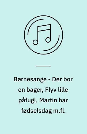 Børnesange - Der bor en bager, Flyv lille påfugl, Martin har fødselsdag m.fl.