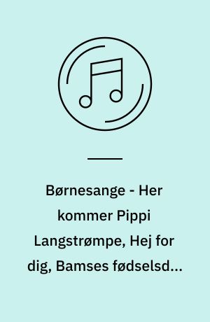 Børnesange - Her kommer Pippi Langstrømpe, Hej for dig, Bamses fødselsdag m.fl.