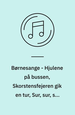Børnesange - Hjulene på bussen, Skorstensfejeren gik en tur, Sur, sur, sur m.fl.