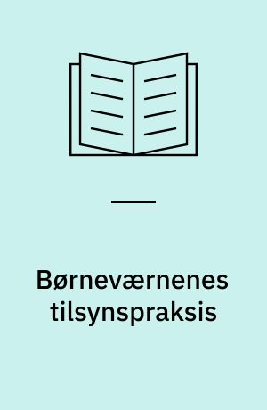 Børneværnenes tilsynspraksis : en undersøgelse af 45 kommuners administrering af det almindelige børnetilsyn og af tilsynsværgeordningerne