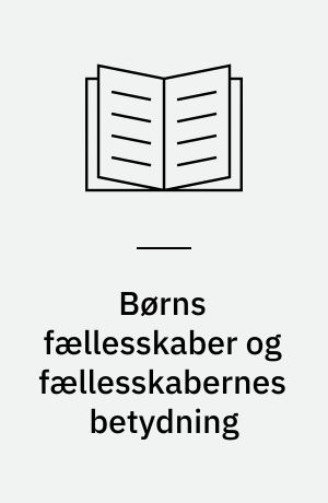 Børns fællesskaber og fællesskabernes betydning : analyseret i indskolingen fra børnehave til 1. klasse og SFO : Ph.d-afhandling