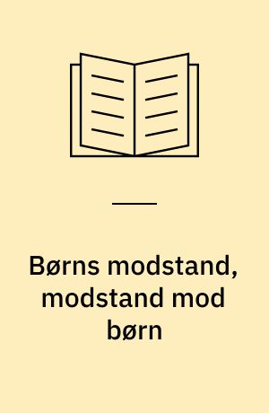 Børns modstand, modstand mod børn : en artikelsamling