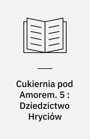 Cukiernia pod Amorem. 5 : Dziedzictwo Hryciów