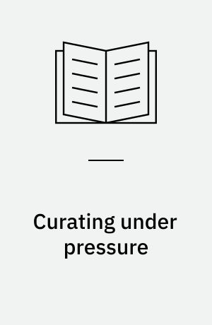 Curating under pressure : international perspectives on negotiating conflict and upholding integrity