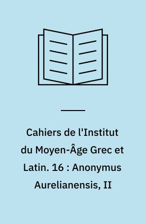 Cahiers de l'Institut du Moyen-Âge Grec et Latin. 16 : Anonymus Aurelianensis, II : Aristotle, Alexander, Porphyry and Boethius : ancient scholasticism and 12th century Western Europe
