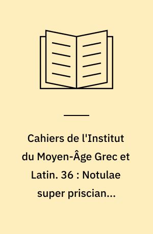 Cahiers de l'Institut du Moyen-Âge Grec et Latin. 36 : Notulae super priscianum minorem magistri Jordani