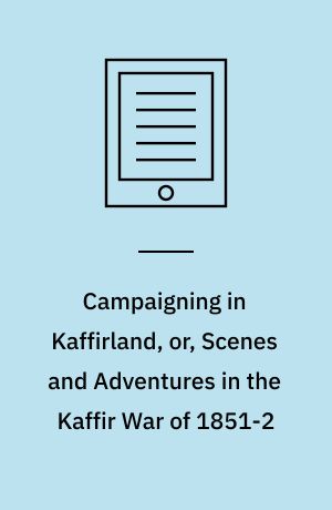Campaigning in Kaffirland, or, Scenes and Adventures in the Kaffir War of 1851-2