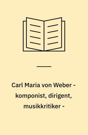 Carl Maria von Weber - komponist, dirigent, musikkritiker -