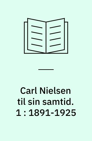 Carl Nielsen til sin samtid : artikler, foredrag, interview, presseindlæg, værknoter og manuskripter. 1 : 1891-1925