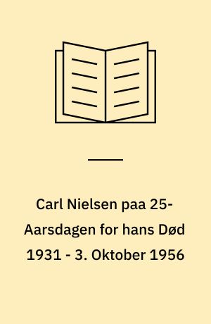 Carl Nielsen paa 25-Aarsdagen for hans Død 1931 - 3. Oktober 1956 : bidrag til en Carl Nielsen-Bibliografi indeholdende samtlige hans trykte Kompositioner, væsentligt i Førstetryk,- en Række Bøger om Carl Nielsen og hans Musik, plus en Samling af 330 samtidige Artikler af og om Carl Nielsen
