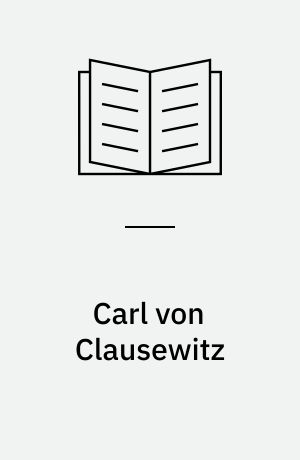 Carl von Clausewitz : Soldat, Politiker, Denker