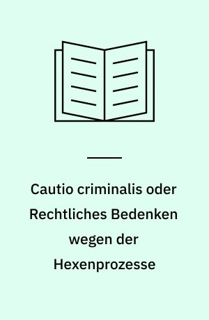 Cautio criminalis oder Rechtliches Bedenken wegen der Hexenprozesse : mit acht Kupferstichen aus der "Bilder-cautio"