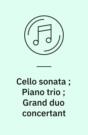 Cello sonata ; Piano trio ; Grand duo concertant