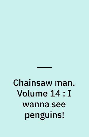 Chainsaw man. Volume 14 : I wanna see penguins!