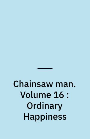 Chainsaw man. Volume 16 : Ordinary Happiness