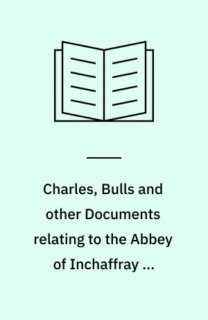 Charles, Bulls and other Documents relating to the Abbey of Inchaffray ...