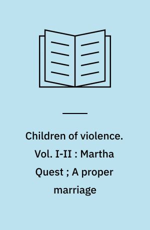 Children of violence. Vol. I-II : Martha Quest ; A proper marriage