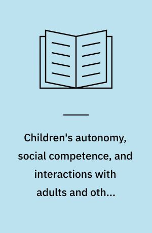 Children's autonomy, social competence, and interactions with adults and other children : exploring connections and consequences