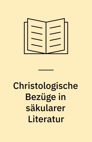 Christologische Bezüge in säkularer Literatur : einige Beispiele von Goethe bis Dürrenmatt